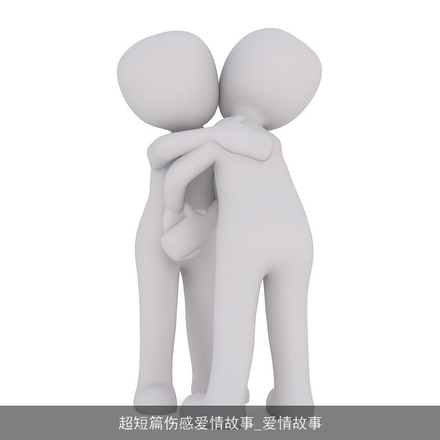 超短篇伤感爱情故事_爱情故事 超短篇伤感爱情故事_爱情故事