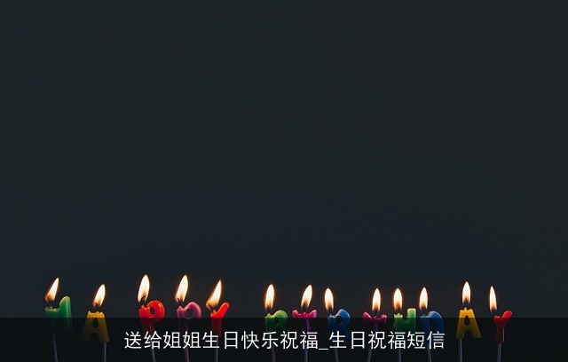 送给姐姐生日快乐祝福_生日祝福短信 送给姐姐生日快乐祝福_生日祝福短信