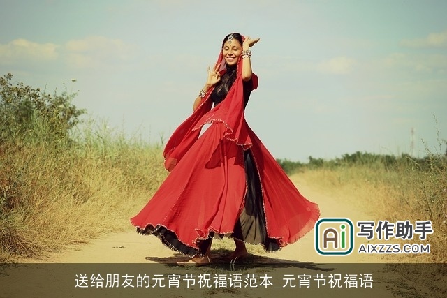 送给朋友的元宵节祝福语范本_元宵节祝福语 送给朋友的元宵节祝福语范本_元宵节祝福语