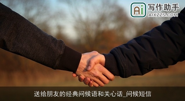 送给朋友的经典问候语和关心话_问候短信 送给朋友的经典问候语和关心话_问候短信