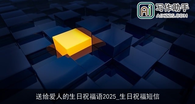 送给爱人的生日祝福语2025_生日祝福短信 送给爱人的生日祝福语2025_生日祝福短信