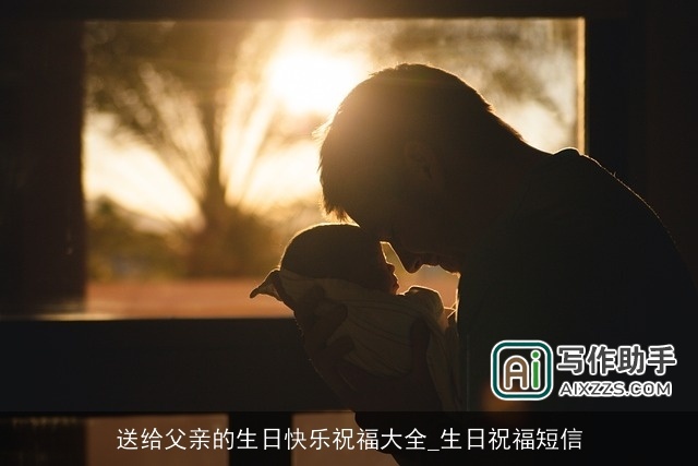 送给父亲的生日快乐祝福大全_生日祝福短信 送给父亲的生日快乐祝福大全_生日祝福短信