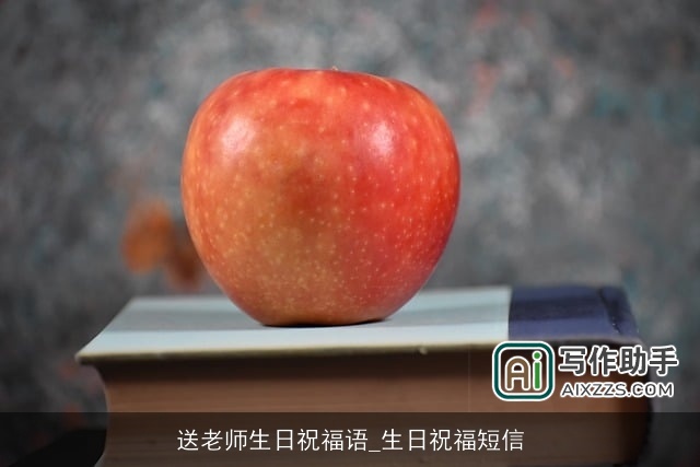 送老师生日祝福语_生日祝福短信 送老师生日祝福语_生日祝福短信