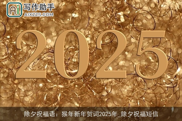 除夕祝福语:猴年新年贺词2025年_除夕祝福短信 除夕祝福语:猴年新年贺词2025年_除夕祝福短信