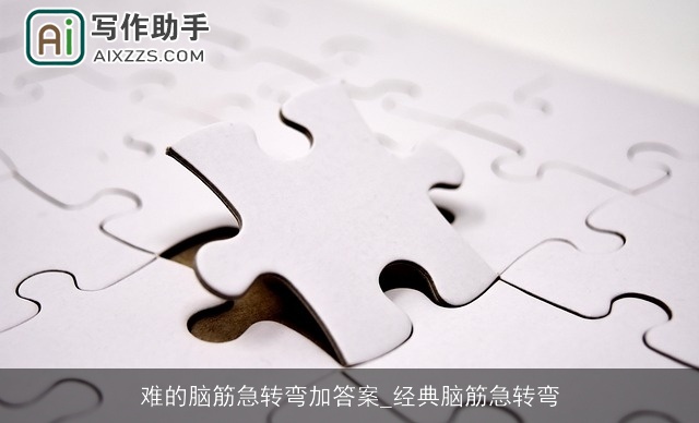 难的脑筋急转弯加答案_经典脑筋急转弯 难的脑筋急转弯加答案_经典脑筋急转弯