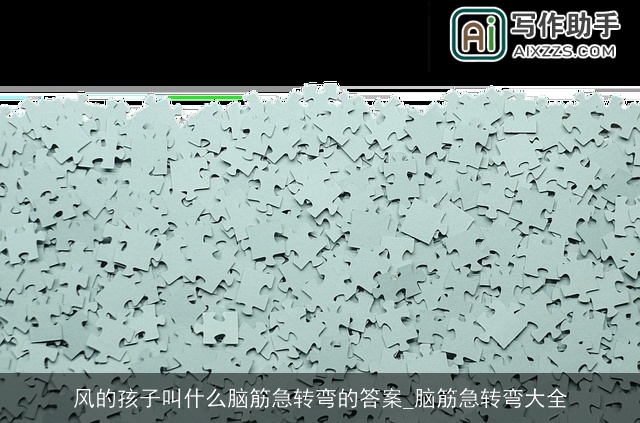 风的孩子叫什么脑筋急转弯的答案_脑筋急转弯大全 风的孩子叫什么脑筋急转弯的答案_脑筋急转弯大全