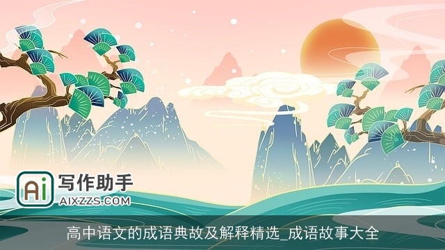 高中语文的成语典故及解释精选_成语故事大全 高中语文的成语典故及解释精选_成语故事大全