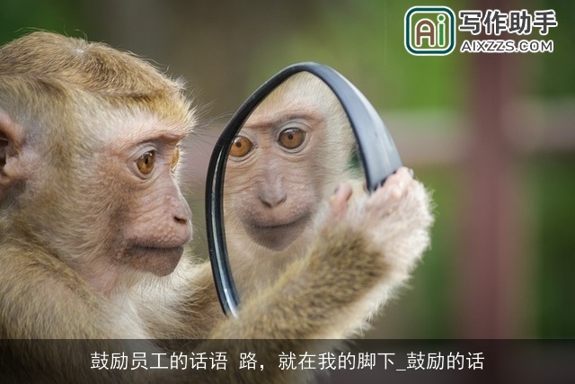 鼓励员工的话语 路,就在我的脚下_鼓励的话 鼓励员工的话语 路,就在我的脚下_鼓励的话