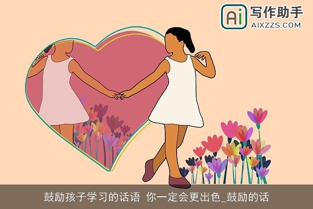 鼓励孩子学习的话语 你一定会更出色_鼓励的话 鼓励孩子学习的话语 你一定会更出色_鼓励的话