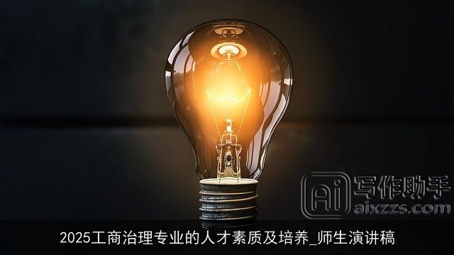 2025工商治理专业的人才素质及培养_师生演讲稿 2025工商治理专业的人才素质及培养_师生演讲稿