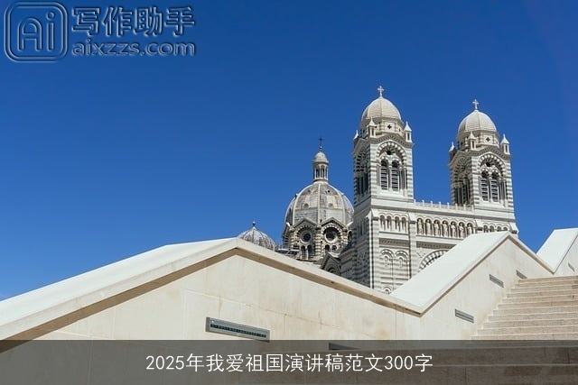 2025年我爱祖国演讲稿范文300字 2025年我爱祖国演讲稿范文300字