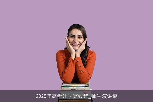 2025年高考升学宴致辞_师生演讲稿 2025年高考升学宴致辞_师生演讲稿