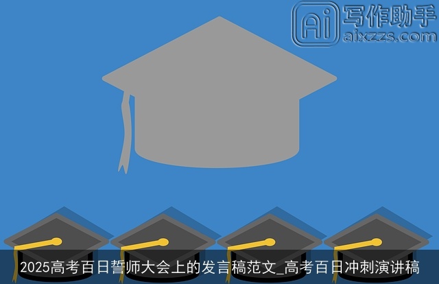 2025高考百日誓师大会上的发言稿范文_高考百日冲刺演讲稿 2025高考百日誓师大会上的发言稿范文_高考百日冲刺演讲稿