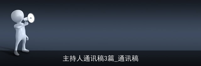主持人通讯稿3篇_通讯稿 主持人通讯稿3篇_通讯稿