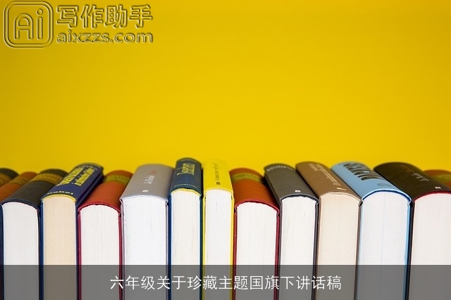 六年级关于珍藏主题国旗下讲话稿 六年级关于珍藏主题国旗下讲话稿