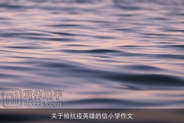 关于给抗疫英雄的信小学作文 关于给抗疫英雄的信小学作文