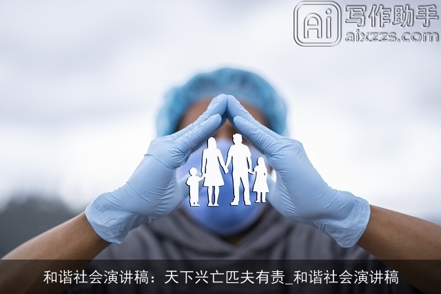 和谐社会演讲稿:天下兴亡匹夫有责_和谐社会演讲稿 和谐社会演讲稿:天下兴亡匹夫有责_和谐社会演讲稿