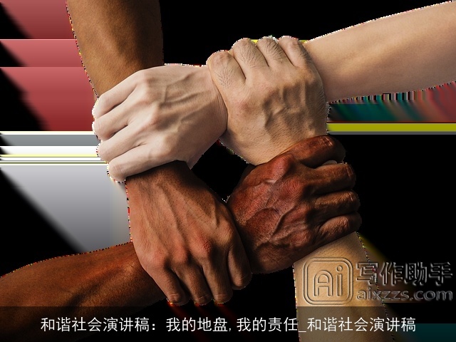 和谐社会演讲稿:我的地盘,我的责任_和谐社会演讲稿 和谐社会演讲稿:我的地盘,我的责任_和谐社会演讲稿