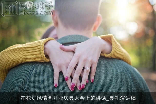 在花灯风情园开业庆典大会上的讲话_典礼演讲稿 在花灯风情园开业庆典大会上的讲话_典礼演讲稿