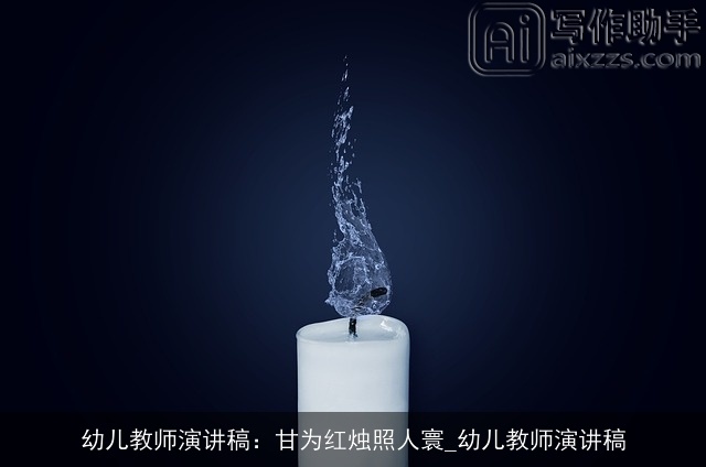 幼儿教师演讲稿:甘为红烛照人寰_幼儿教师演讲稿 幼儿教师演讲稿:甘为红烛照人寰_幼儿教师演讲稿