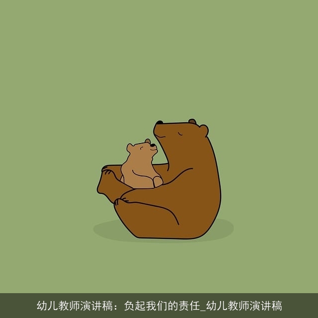 幼儿教师演讲稿:负起我们的责任_幼儿教师演讲稿 幼儿教师演讲稿:负起我们的责任_幼儿教师演讲稿