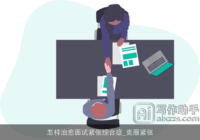 怎样治愈面试紧张综合症_克服紧张 怎样治愈面试紧张综合症_克服紧张