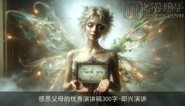 感恩父母的优秀演讲稿300字-即兴演讲 感恩父母的优秀演讲稿300字-即兴演讲