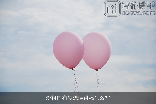 爱祖国有梦想演讲稿怎么写 爱祖国有梦想演讲稿怎么写