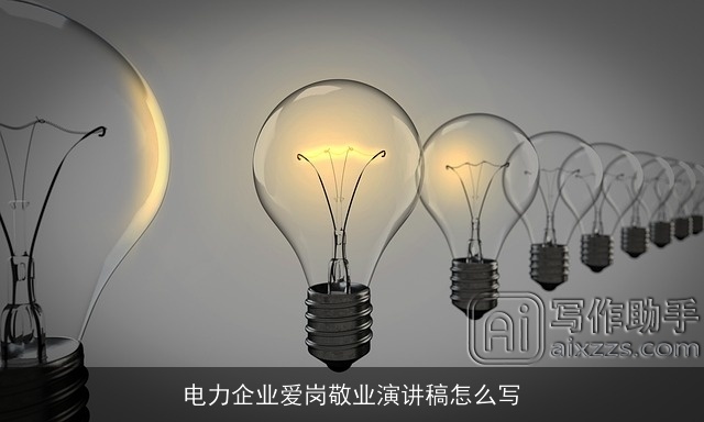 电力企业爱岗敬业演讲稿怎么写 电力企业爱岗敬业演讲稿怎么写
