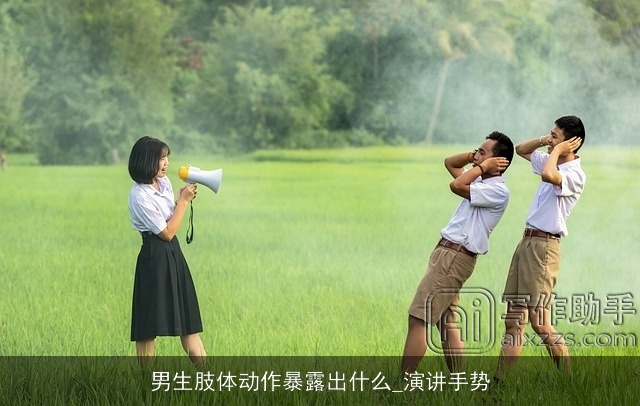 男生肢体动作暴露出什么_演讲手势 男生肢体动作暴露出什么_演讲手势