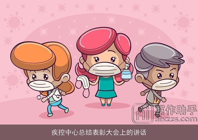 疾控中心总结表彰大会上的讲话 疾控中心总结表彰大会上的讲话