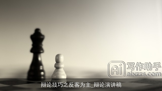 辩论技巧之反客为主_辩论演讲稿 辩论技巧之反客为主_辩论演讲稿