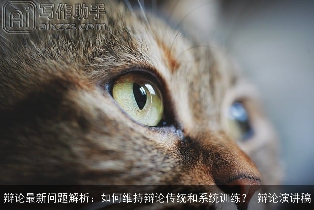 辩论最新问题解析:如何维持辩论传统和系统训练?_辩论演讲稿 辩论最新问题解析:如何维持辩论传统和系统训练?_辩论演讲稿