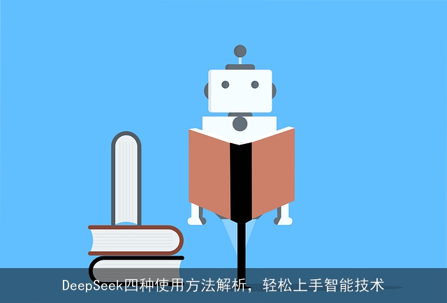DeepSeek四种使用方法解析,轻松上手智能技术 DeepSeek四种使用方法解析,轻松上手智能技术