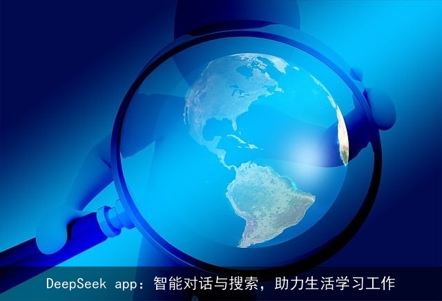 DeepSeek app:智能对话与搜索,助力生活学习工作 DeepSeek app:智能对话与搜索,助力生活学习工作