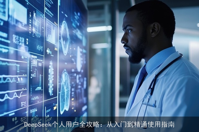 DeepSeek个人用户全攻略:从入门到精通使用指南 DeepSeek个人用户全攻略:从入门到精通使用指南