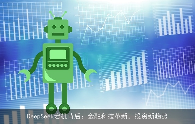 DeepSeek宕机背后:金融科技革新,投资新趋势 DeepSeek宕机背后:金融科技革新,投资新趋势