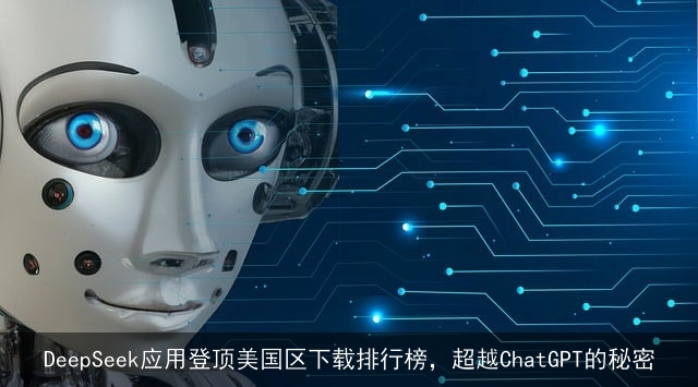 DeepSeek应用登顶美国区下载排行榜,超越ChatGPT的秘密 DeepSeek应用登顶美国区下载排行榜,超越ChatGPT的秘密