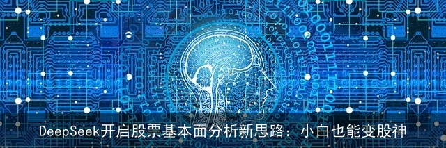 DeepSeek开启股票基本面分析新思路:小白也能变股神 DeepSeek开启股票基本面分析新思路:小白也能变股神