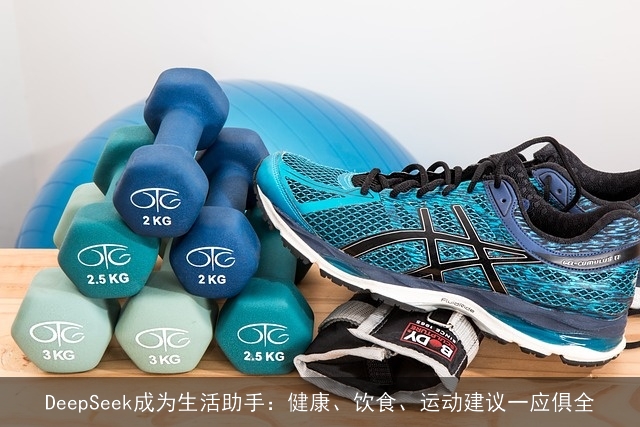 DeepSeek成为生活助手:健康、饮食、运动建议一应俱全 DeepSeek成为生活助手:健康、饮食、运动建议一应俱全