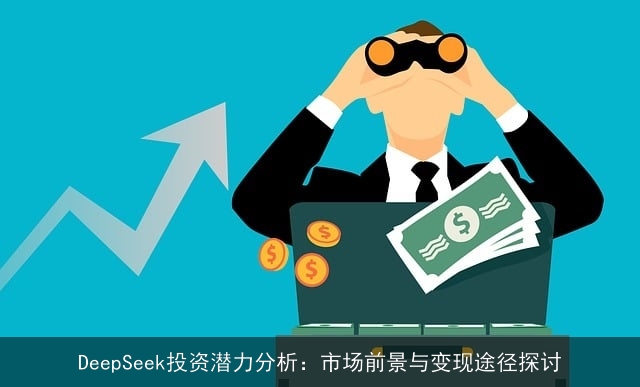 DeepSeek投资潜力分析:市场前景与变现途径探讨 DeepSeek投资潜力分析:市场前景与变现途径探讨