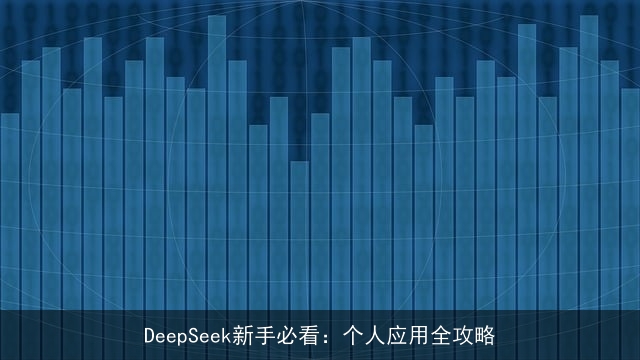 DeepSeek新手必看:个人应用全攻略 DeepSeek新手必看:个人应用全攻略