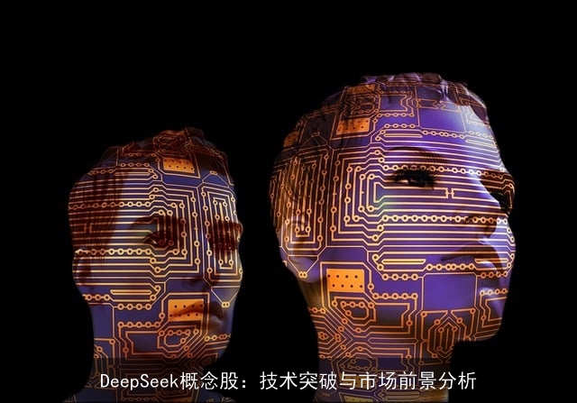 DeepSeek概念股:技术突破与市场前景分析 DeepSeek概念股:技术突破与市场前景分析