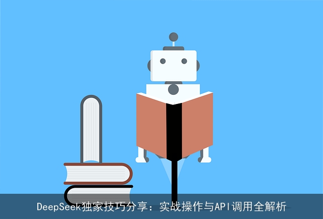 DeepSeek独家技巧分享:实战操作与API调用全解析 DeepSeek独家技巧分享:实战操作与API调用全解析