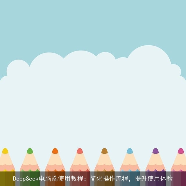 DeepSeek电脑端使用教程:简化操作流程,提升使用体验 DeepSeek电脑端使用教程:简化操作流程,提升使用体验