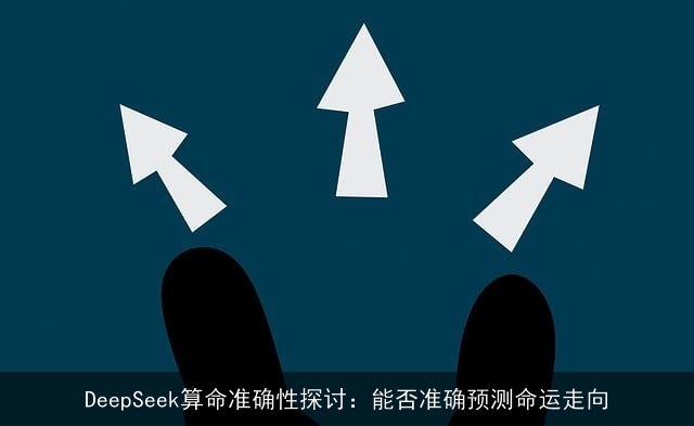 DeepSeek××准确性探讨:能否准确预测命运走向 DeepSeek××准确性探讨:能否准确预测命运走向