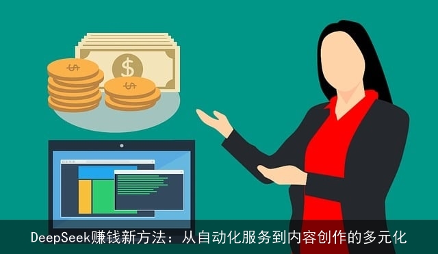 DeepSeek赚钱新方法:从自动化服务到内容创作的多元化 DeepSeek赚钱新方法:从自动化服务到内容创作的多元化
