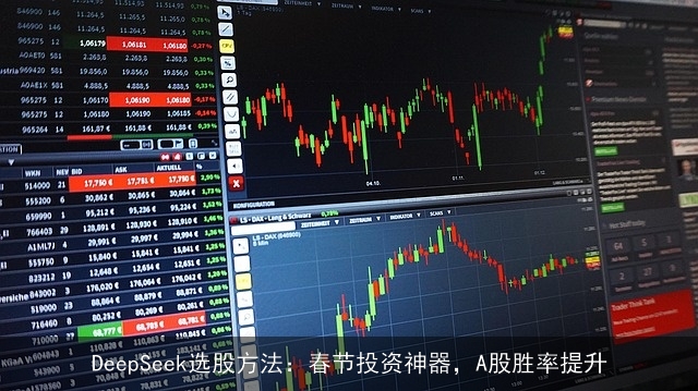 DeepSeek选股方法:春节投资神器,A股胜率提升 DeepSeek选股方法:春节投资神器,A股胜率提升