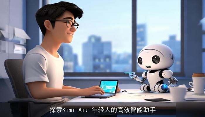探索Kimi Ai:年轻人的高效智能助手 探索Kimi Ai:年轻人的高效智能助手