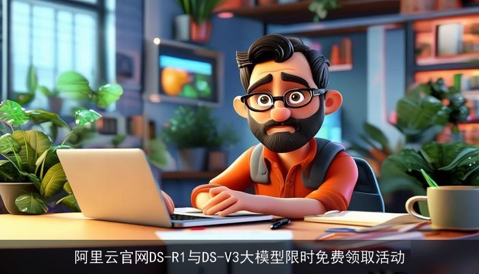 阿里云官网DS-R1与DS-V3大模型限时免费领取活动 阿里云官网DS-R1与DS-V3大模型限时免费领取活动